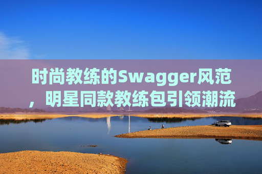 时尚教练的Swagger风范，明星同款教练包引领潮流