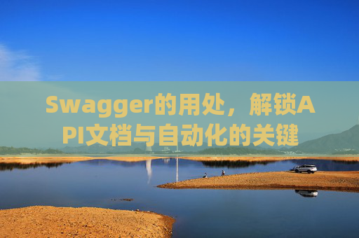 Swagger的用处，解锁API文档与自动化的关键