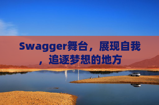 Swagger舞台，展现自我，追逐梦想的地方